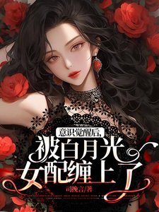 意識覺醒後，被白月光女配纏上了